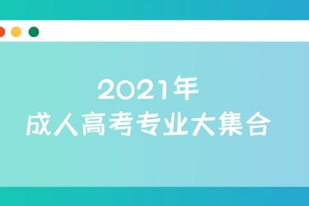 2021年成人高考专业大集合，成考生看过来