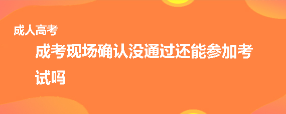 成人高考现场确认没通过还能参加考试吗