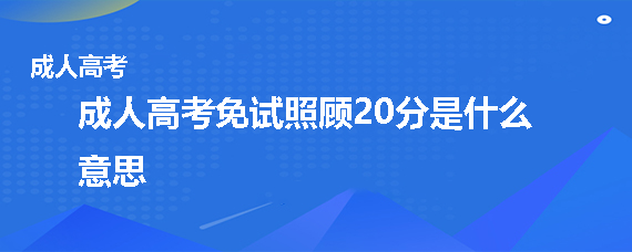 成考免试照顾20分是什么意思