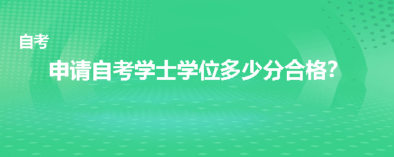 申请自考学士学位多少分合格?