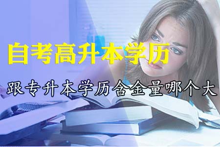 自考高升本学历跟专升本学历含金量哪个大？