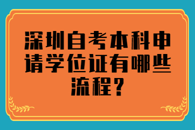 深圳自考本科申请学位证有哪些流程?