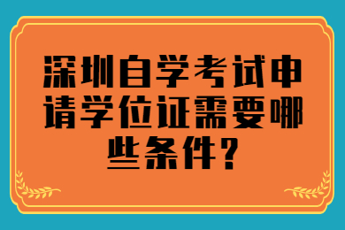 深圳自学考试申请学位证需要哪些条件?