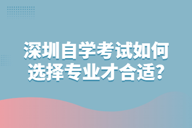 深圳自学考试如何选择专业才合适?